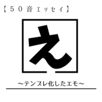 【え】テンプレ化したエモ【50音エッセイ】